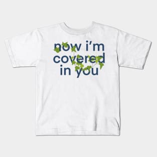 now i'm covered in you Kids T-Shirt